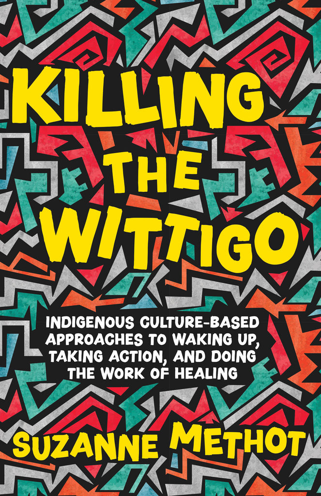 Cover: Killing the Wittigo: Indigenous Culture-Based Approaches to Waking Up, Taking Action, and Doing the Work of Healing by Suzanne Methot