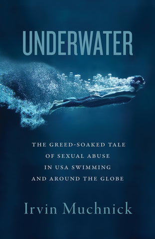 Cover: Underwater: The Greed-Soaked Tale of Sexual Abuse in USA Swimming and around the Globe by Irvin Muchnick
