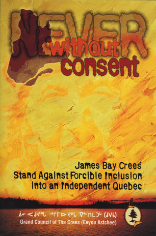 Never Without Consent: ﻿James Bay Crees Stand Against Forcible Inclusion into an Independent Quebec - ECW Press
