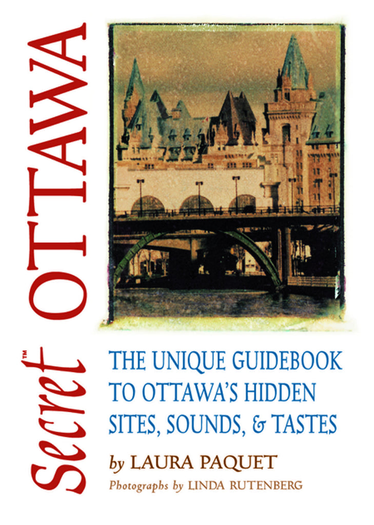 Secret Ottawa: The Unique Guidebook to Ottawa’s Hidden Sites, Sounds, & Tastes - ECW Press