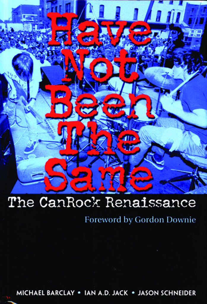 Have Not Been The Same: The CanRock Renaissance 1985–1995 - ECW Press
