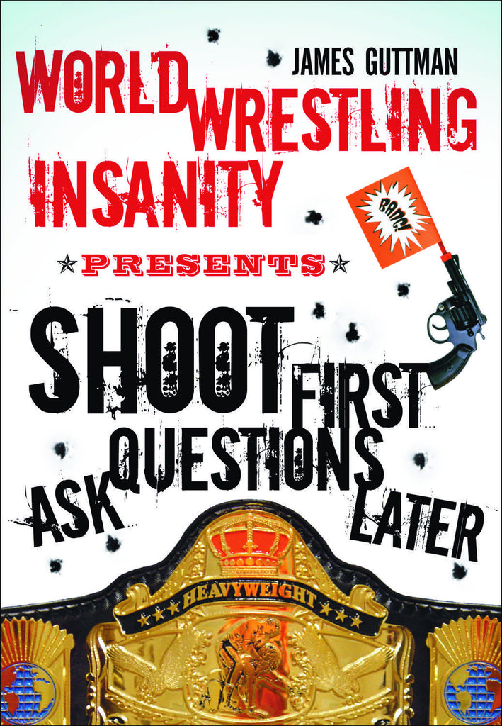 World Wrestling Insanity Presents: Shoot First ... Ask Questions Later - ECW Press