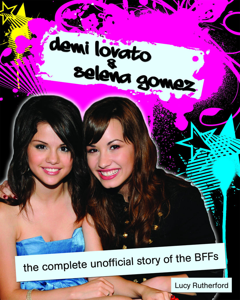 Demi Lovato & Selena Gomez: The Complete Unofficial Story of the BFFs - ECW Press
