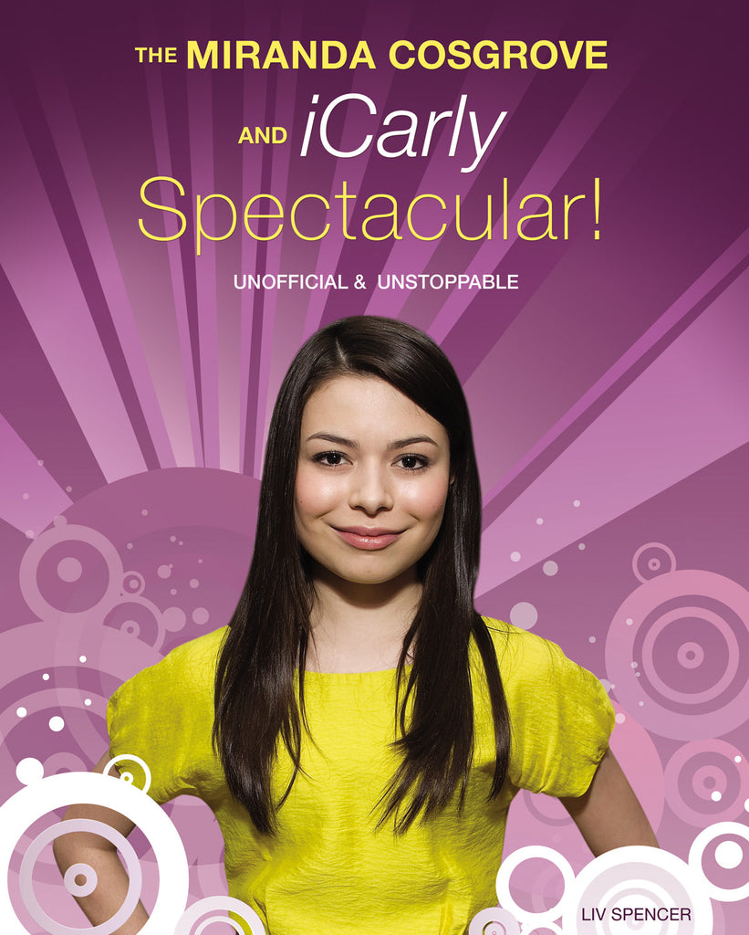 The Miranda Cosgrove and iCarly Spectacular!: Unofficial and Unstoppable - ECW Press