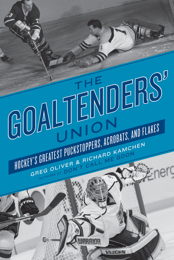 The Goaltenders’ Union: Hockey’s Greatest Puckstoppers, Acrobats, and Flakes - ECW Press