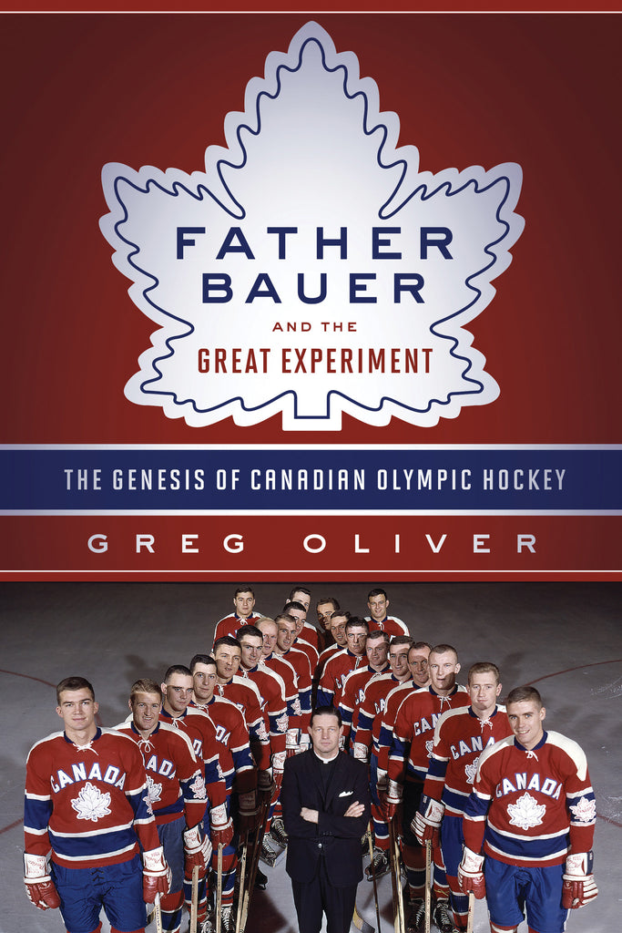 Father Bauer and the Great Experiment: The Genesis of Canadian Olympic Hockey - ECW Press