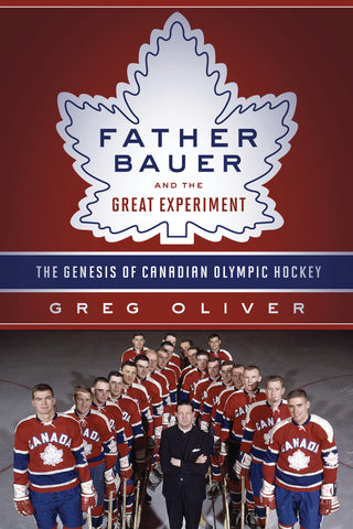 Father Bauer and the Great Experiment: The Genesis of Canadian Olympic Hockey - ECW Press
