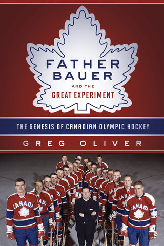 Father Bauer and the Great Experiment: The Genesis of Canadian Olympic Hockey - ECW Press