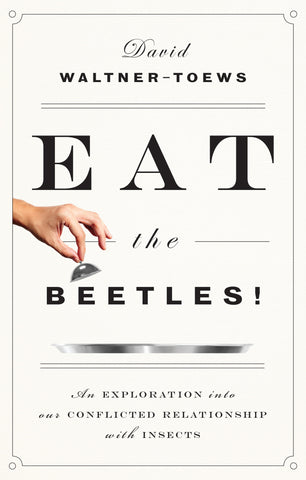 Eat the Beetles!: An Exploration into Our Conflicted Relationship with Insects - ECW Press