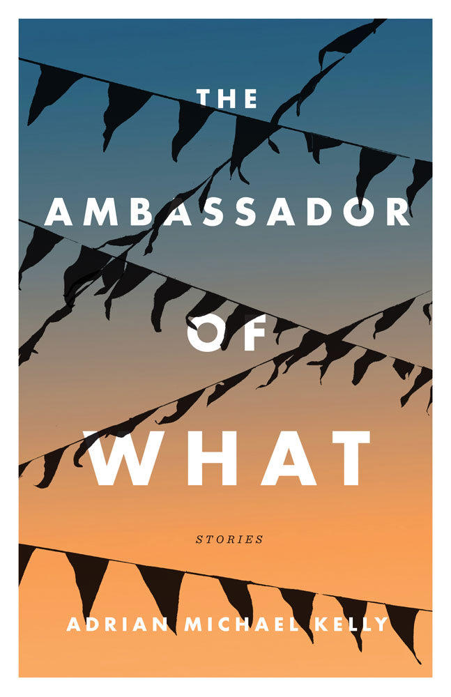Ambassador of What, The by Adrian Michael Kelly, ECW Press