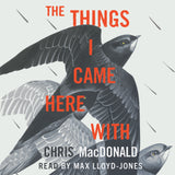 Cover: The Things I Came Here With: A Memoir by Chris MacDonald, read by Max Lloyd-Jones. E C W Press.
