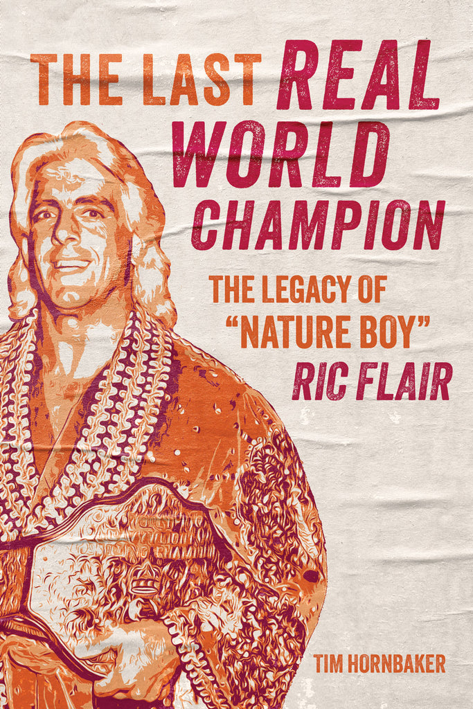 The Last Real World Champion: The Legend of 'Nature Boy' Ric Flair by Tim Hornbaker, ECW Press