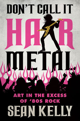 Cover: Don't Call It Hair Metal: Art in the Excess of '80s Rock by Sean Kelly, ECW Press