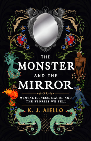Cover: The Monster and the Mirror: Mental Illness, Magic, and the Stories We Tell  by K.J. Aiello