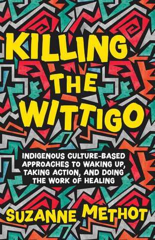 Cover: Killing the Wittigo: Indigenous Culture-Based Approaches to Waking Up, Taking Action, and Doing the Work of Healing by Suzanne Methot