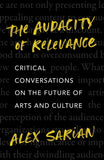 Cover: The Audacity of Relevance: Critical Conversations on the Future of Arts and Culture by Alex Sarian