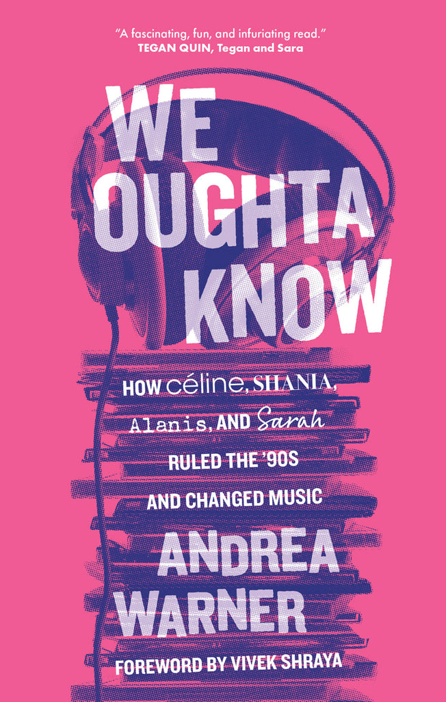 Cover: We Oughta Know: How Céline, Shania, Alanis, and Sarah Ruled the ’90s and Changed Music by Andrea Warner, foreword by Vivek Shraya