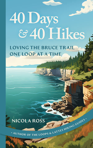40 Days and 40 Hikes: Loving the Bruce Trail One Loop at a Time by Nicola Ross (Loops and Lattes), ECW Press
