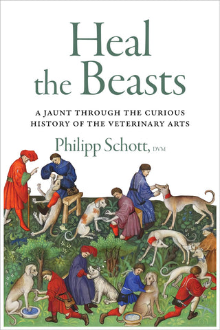 Cover: Heal the Beasts: A Jaunt Through the Curious History of the Veterinary Arts by Philipp Schott.