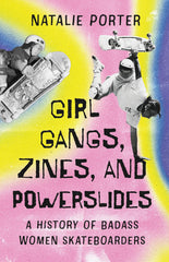 Cover: Girl Gangs, Zines, and Powerslides: A History of Badass Women Skateboarders by Natalie Porter