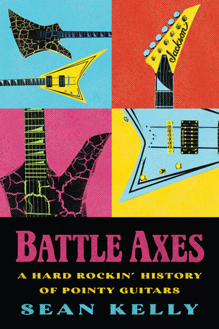 Cover: Battle Axes: A Hard Rockin’ History of Pointy Guitars by Sean Kelly