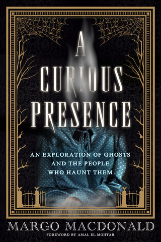 Cover: A Curious Presence: An Exploration of Ghosts and the People Who Haunt Them by Margo MacDonald, foreword by Amal El-Mohtar.
