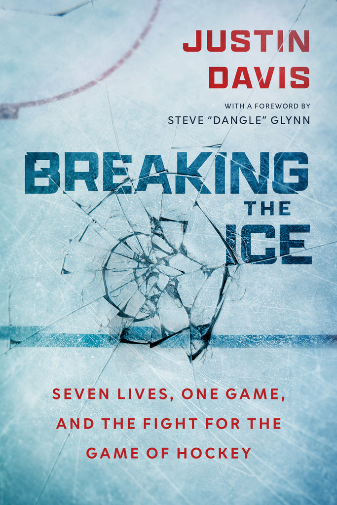 Cover: Breaking the Ice: Seven Lives, One Game, and The Fight for the Game of Hockey by Justin Davis, foreword by Steve “Dangle” Glynn.