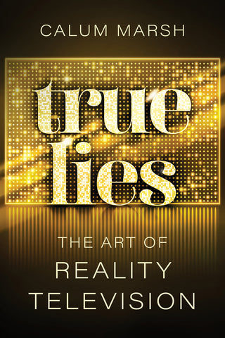 Cover: True Lies: The Art of Reality Television by Calum Marsh