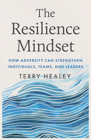 Cover: The Resilience Mindset: How Adversity Can Strengthen Individuals, Teams, and Leaders by Terry Healey.