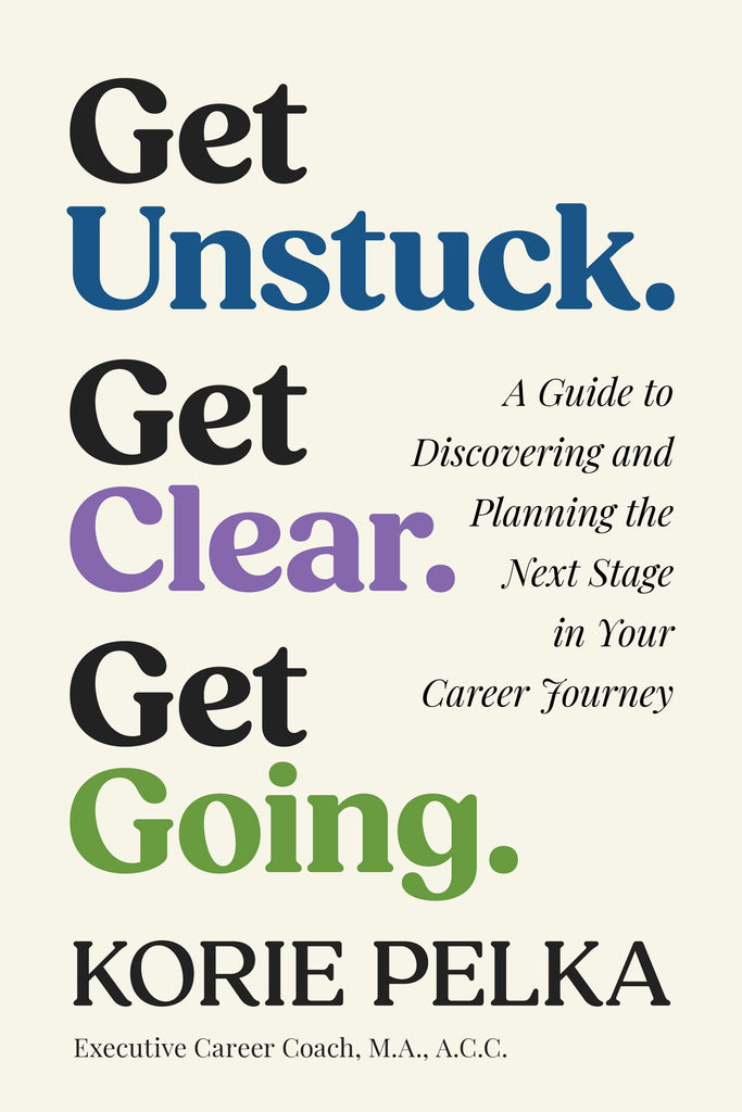 Cover: Get Unstuck. Get Clear. Get Going.: A Guide to Discovering nd Planning the Next Stage in Your Career Journey by Korie Pelka.