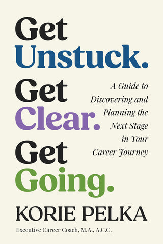 Cover: Get Unstuck. Get Clear. Get Going.: A Guide to Discovering nd Planning the Next Stage in Your Career Journey by Korie Pelka.