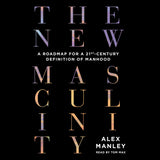 Cover: The New Masculinity: A Roadmap for a 21st-Century Definition of Manhood by Alex Manley, read by Tom Max. ECW Press.