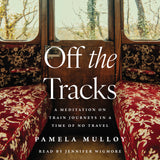 Cover: Off the Tracks: A Meditation on Train Journeys in a Time of No Travel by Pamela Mulloy, read by Jennifer Wigmore.