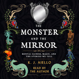 Cover: The Monster and the Mirror: Mental Illness, Magic, and the Stories We Tell  by K.J. Aiello, read by the author.