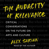 Cover: The Audacity of Relevance: Critical Conversations on the Future of Arts and Culture by Alex Sarian, read by the author.