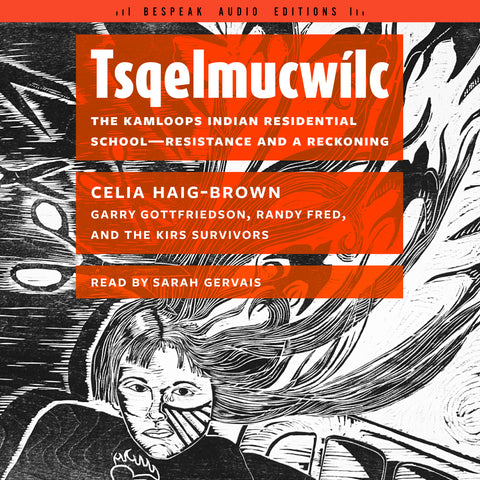Cover: Tsqelmucwílc: The Kamloops Indian Residential School―Resistance and a Reckoning by Celia Haig-Brown, Garry Gottfriedson, Randy Fred, read by Sarah Gervais.