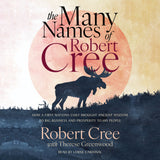 Cover: The Many Names of Robert Cree: How a First Nations Chief Brought Ancient Wisdom to Big Business and Prosperity to His People by Robert Cree with Therese Greenwood, read by Lorne Cardinal.