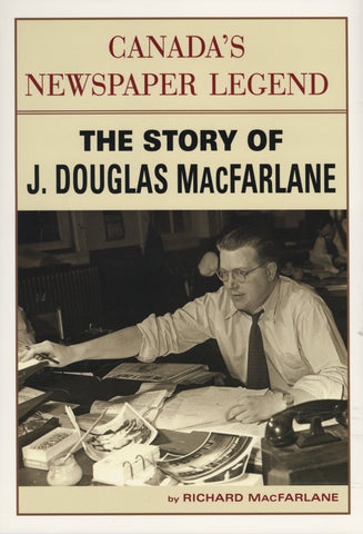 Canada's Newspaper Legend: The Story of J. Douglas MacFarlane - ECW Press
