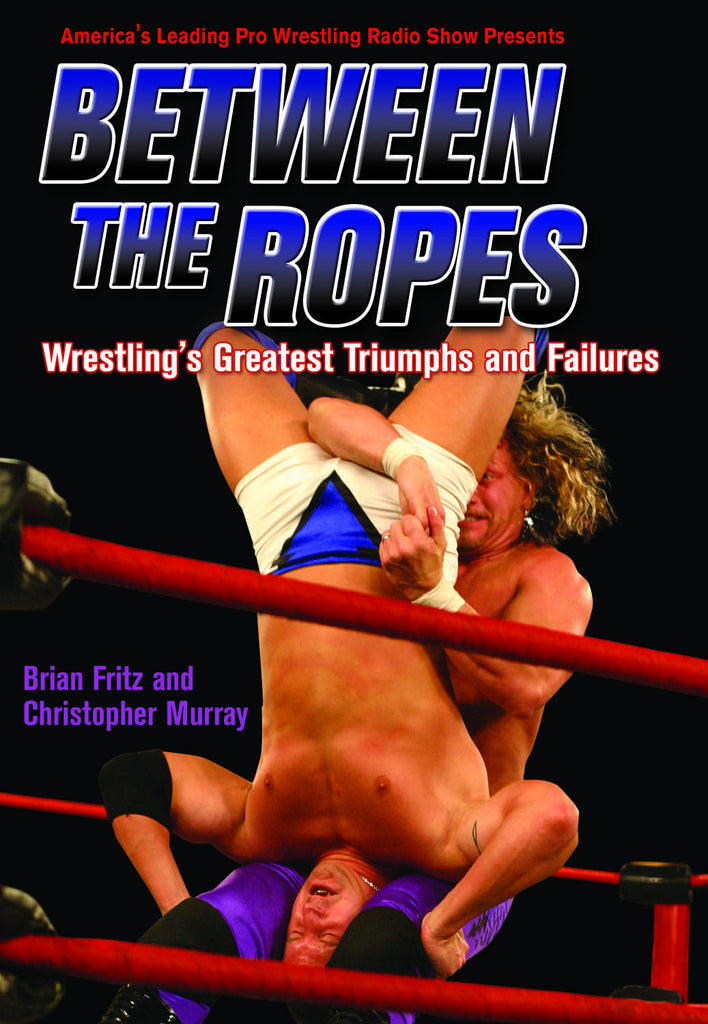 Between the Ropes: Wrestling's Greatest Triumphs and Failures - ECW Press
