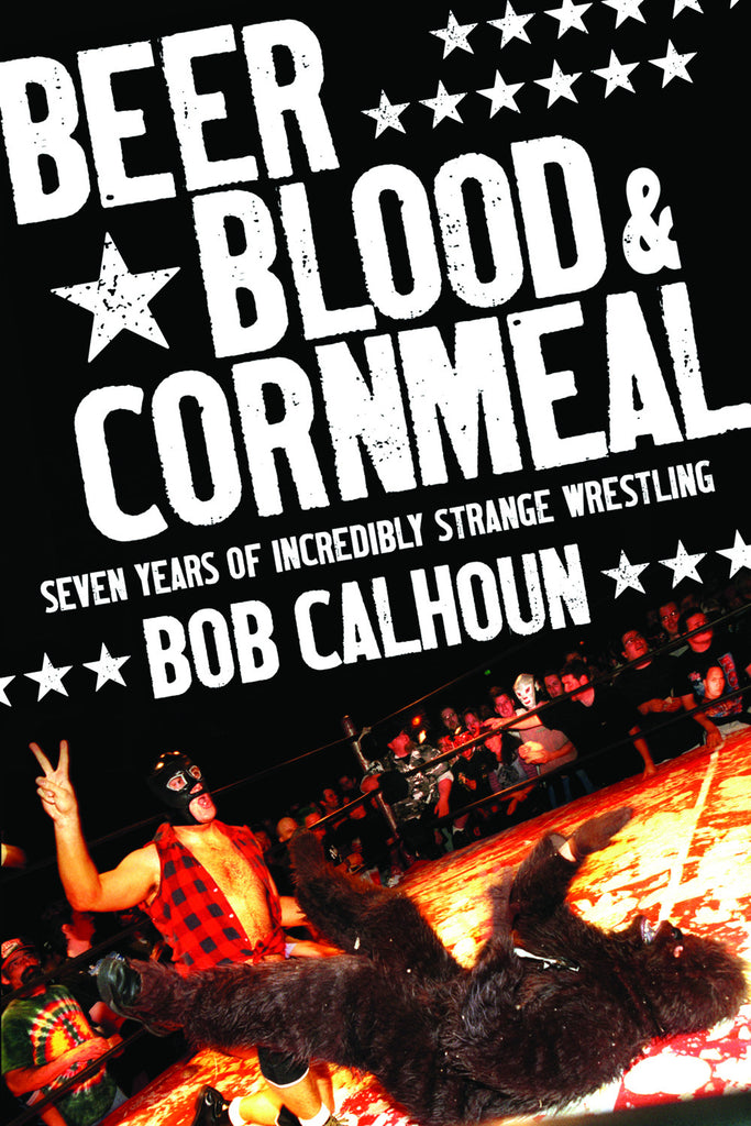 Beer, Blood and Cornmeal: Seven Years of Incredibly Strange Wrestling - ECW Press
