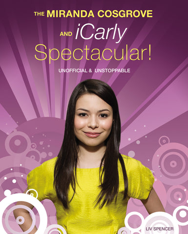 The Miranda Cosgrove and iCarly Spectacular!: Unofficial and Unstoppable - ECW Press

