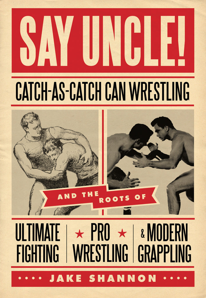 Say Uncle!: ﻿Catch-As-Catch-Can and the Roots of Mixed Martial Arts, Pro Wrestling, and Modern Grappling - ECW Press
