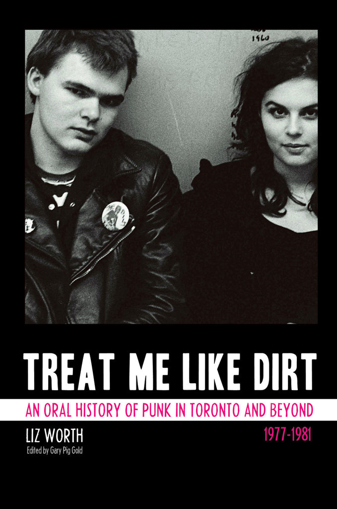 Treat Me Like Dirt: An Oral History of Punk in Toronto and Beyond 1977-1981 - ECW Press
