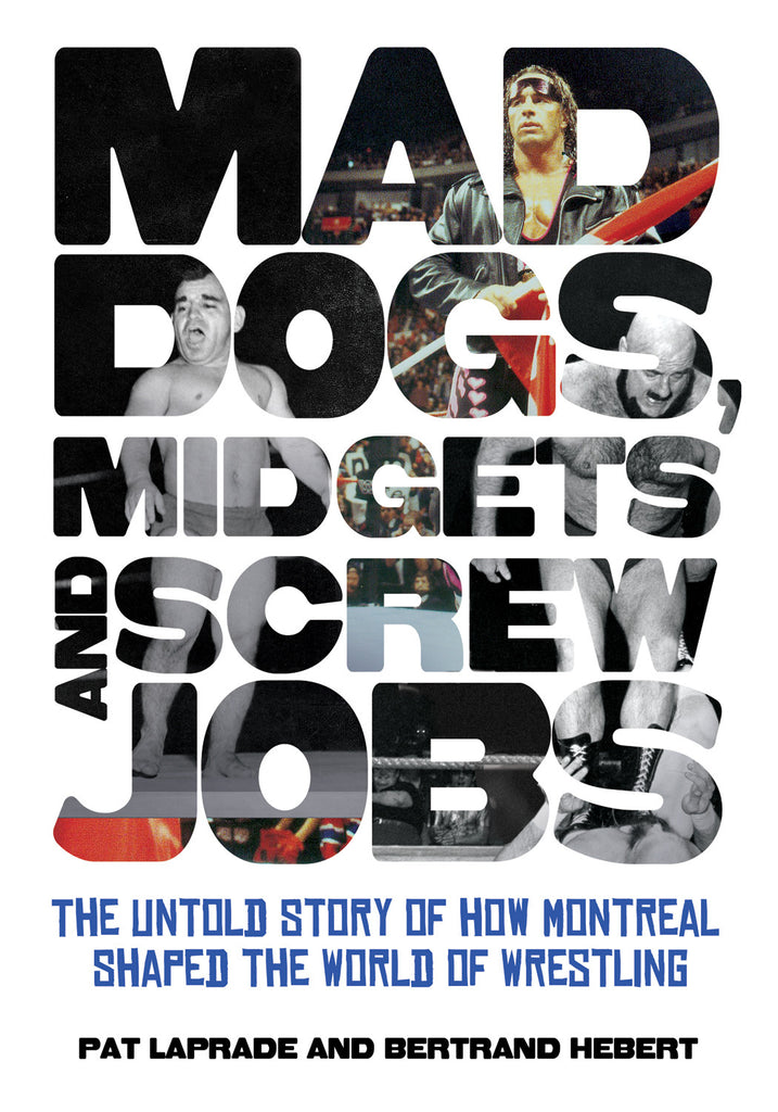Mad Dogs, Midgets and Screw Jobs: The Untold Story of how Montreal Shaped the World of Wrestling - ECW Press

