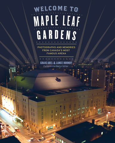 Welcome to Maple Leaf Gardens: Photographs and Memories from Canada’s Most Famous Arena - ECW Press
