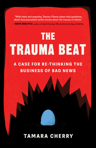 Cover: The Trauma Beat: A Case for Re-Thinking the Business of Bad News by Tamara Cherry